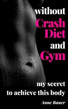 portada without Crash Diet and Gym: my secrete to achieve this body (en Inglés)