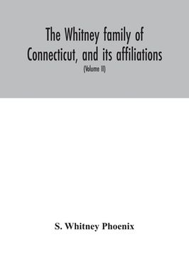 portada The Whitney family of Connecticut, and its affiliations: being an attempt to trace the descendants, as well in the female as the male lines, of Henry (en Inglés)