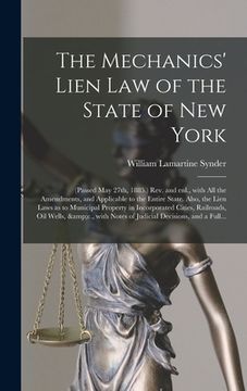 portada The Mechanics' Lien Law of the State of New York: (Passed May 27th, 1885.) Rev. and Enl., With All the Amendments, and Applicable to the Entire State.