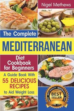 portada The Complete Mediterranean Diet Cookbook for Beginners: A Guide book with 55 Delicious Recipes to aid Weight Loss (in English)