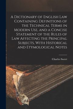 portada A Dictionary of English law Containing Definitions of the Technical Terms in Modern use, and a Concise Statement of the Rules of law Affecting the Pri (en Inglés)