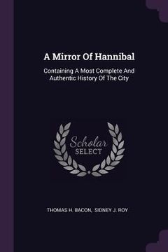 portada A Mirror Of Hannibal: Containing A Most Complete And Authentic History Of The City (en Inglés)