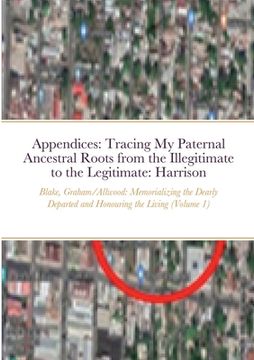 portada Appendices: Tracing My Paternal Ancestral Roots from the Illegitimate to the Legitimate: Blake, Graham, Allwood, & Harrison (Volum