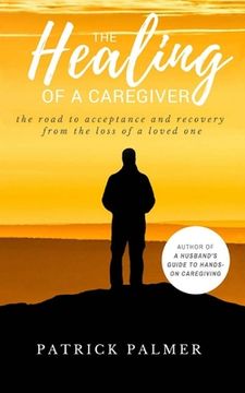 portada The Healing of a Caregiver: The Road to acceptance and Recovery from the loss of a Loved One