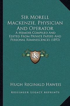 portada sir morell mackenzie, physician and operator: a memoir compiled and edited from private papers and personal reminiscences (1893) (en Inglés)