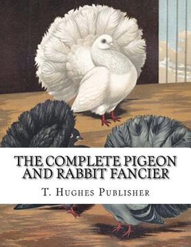 portada The Complete Pigeon and Rabbit Fancier (en Inglés)