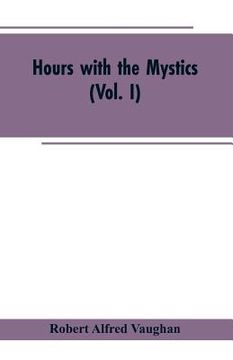 portada Hours with the Mystics: A Contribution to the History of Religious Opinion (Vol. I) (en Inglés)