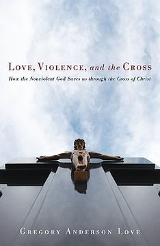 portada love, violence, and the cross: how the nonviolent god saves us through the cross of christ (en Inglés)