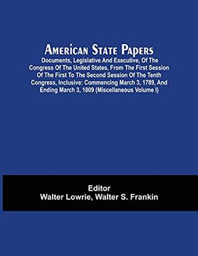 portada American State Papers; Documents, Legislative and Executive, of the Congress of the United States, From the First Session of the First to the Second. 1789, and Ending March 3, 1809 (Miscellaneou 