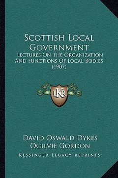 portada scottish local government: lectures on the organization and functions of local bodies (lectures on the organization and functions of local bodies