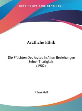 portada Arztliche Ethik: Die Pflichten Des Arztes In Allen Beziehungen Seiner Thatigkeit (1902) (en Alemán)