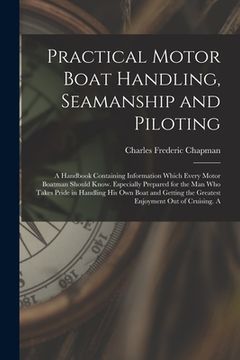 portada Practical Motor Boat Handling, Seamanship and Piloting: A Handbook Containing Information Which Every Motor Boatman Should Know. Especially Prepared f (en Inglés)