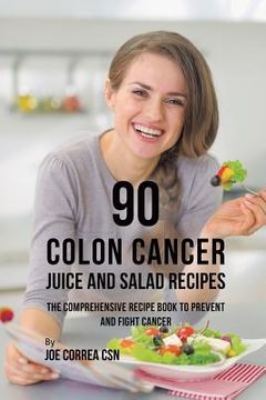portada 90 Colon Cancer Juice and Salad Recipes: The Comprehensive Recipe Book to Prevent and Fight Cancer (en Inglés)
