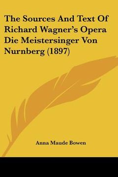 portada the sources and text of richard wagner's opera die meistersinger von nurnberg (1897) (en Inglés)