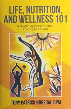 portada Life, Nutrition, and Wellness 101: A Holistic Approach With a Philosophical Twist (en Inglés)
