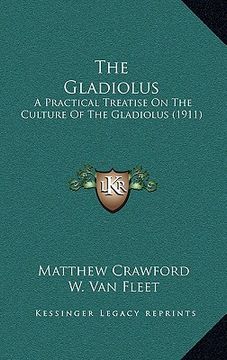portada the gladiolus: a practical treatise on the culture of the gladiolus (1911) (en Inglés)