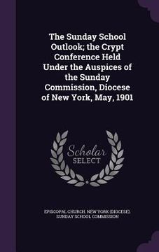 portada The Sunday School Outlook; the Crypt Conference Held Under the Auspices of the Sunday Commission, Diocese of New York, May, 1901 (en Inglés)