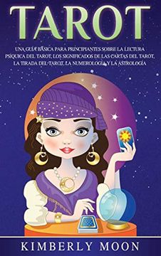 portada Tarot: Una Guía Básica Para Principiantes Sobre la Lectura Psíquica del Tarot, los Significados de las Cartas del Tarot, la Tirada del Tarot, la Numerología y la Astrología