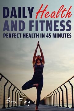 portada Daily Health and Fitness: Perfect Health in Under 45 Minutes a Day (en Inglés)