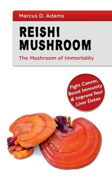 portada Reishi Mushroom - The Mushroom of Immortality: Fight Cancer, Boost Immunity & Improve Your Liver Detox (en Inglés)