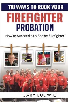 110 Ways to Rock Your Firefighter Probation: How to Succeed as a Rookie Firefighter (en Inglés)