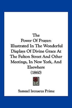 portada the power of prayer: illustrated in the wonderful displays of divine grace at the fulton street and other meetings, in new york, and elsewh (in English)