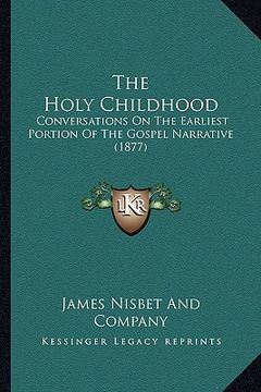 portada the holy childhood: conversations on the earliest portion of the gospel narrative (1877) (in English)