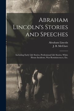 portada Abraham Lincoln's Stories and Speeches: Including Early Life Stories, Professional Life Stories, White House Incidents, War Reminiscences, Etc. (in English)