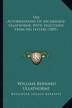 portada the autobiography of archbishop ullathorne, with selections from his letters (1891) (in English)