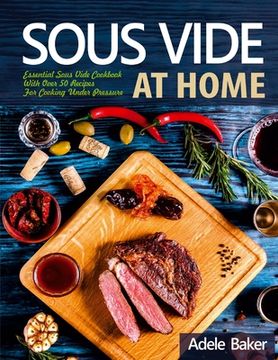portada Sous Vide at Home: Essential Sous Vide Cookbook With Over 50 Recipes For Cooking Under Pressure (en Inglés)