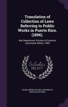 portada Translation of Collection of Laws Referring to Public Works in Puerto Rico. (1896).: War Department, Division of Customs and Insular Affairs, 1899 (en Inglés)
