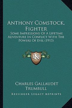 portada anthony comstock, fighter: some impressions of a lifetime adventure in conflict with the powers of evil (1913) (en Inglés)
