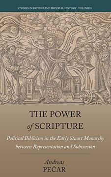 portada The Power of Scripture: Political Biblicism in the Early Stuart Monarchy Between Representation and Subversion: 8 (Studies in British and Imperial History, 8) 