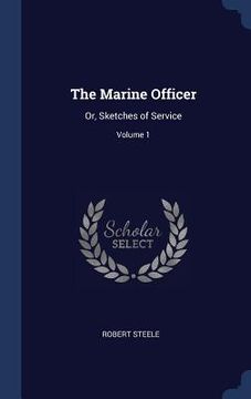 portada The Marine Officer: Or, Sketches of Service; Volume 1 (en Inglés)