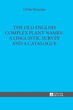 portada The old English Complex Plant Names: A Linguistic Survey and a Catalogue (Mï¿ ½Nchener Universitï¿ ½Tsschriften)