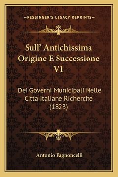 portada Sull' Antichissima Origine E Successione V1: Dei Governi Municipali Nelle Citta Italiane Richerche (1823) (en Italiano)