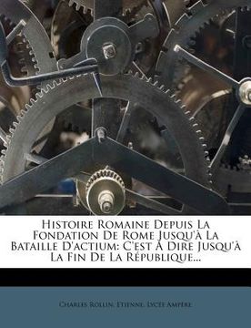 portada Histoire Romaine Depuis La Fondation De Rome Jusqu'à La Bataille D'actium: C'est À Dire Jusqu'à La Fin De La République... (en Francés)