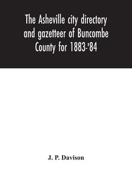 portada The Asheville city directory and gazetteer of Buncombe County for 1883-'84: comprising a complete list of the citizens of Asheville with places of bus 