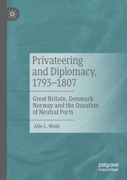 portada Privateering and Diplomacy, 1793-1807: Great Britain, Denmark-Norway and the Question of Neutral Ports (en Inglés)