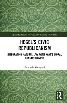 portada Hegel’S Civic Republicanism: Integrating Natural law With Kant’S Moral Constructivism (Routledge Studies in Nineteenth-Century Philosophy) (en Inglés)