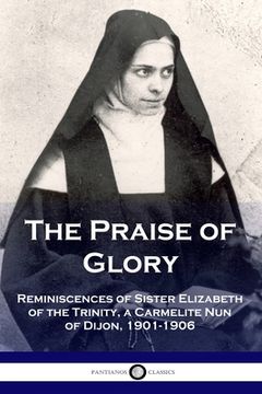 portada The Praise of Glory: Reminiscences of Sister Elizabeth of the Trinity, a Carmelite Nun of Dijon, 1901-1906