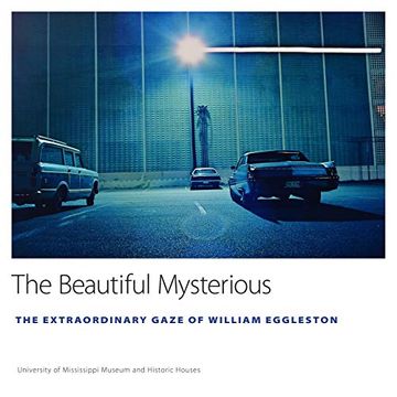 portada The Beautiful Mysterious: The Extraordinary Gaze of William Eggleston (University of Mississippi Museum and Historic Houses Series) 