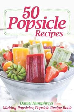 portada 50 Popsicle Recipes: Making Popsicles; Popsicle Recipe Book (en Inglés)