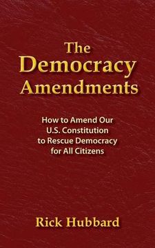 portada THE DEMOCRACY AMENDMENTS: How to Amend Our U.S. Constitution to Rescue Democracy For All Citizens (en Inglés)