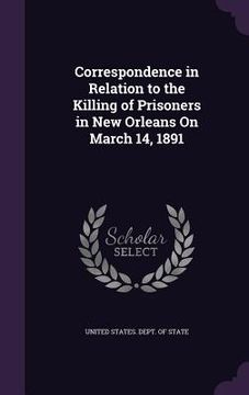 portada Correspondence in Relation to the Killing of Prisoners in New Orleans On March 14, 1891 (en Inglés)
