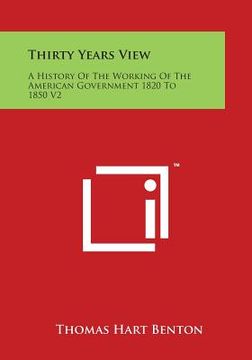 portada Thirty Years View: A History of the Working of the American Government 1820 to 1850 V2 (en Inglés)