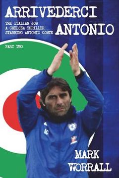 portada Arrivederci Antonio: The Italian Job. A Chelsea Thriller Starring Antonio Conte: Part Two (volume 2) (en Inglés)