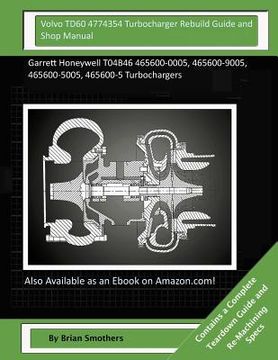 portada Volvo TD60 4774354 Turbocharger Rebuild Guide and Shop Manual: Garrett Honeywell T04B46 465600-0005, 465600-9005, 465600-5005, 465600-5 Turbochargers (in English)