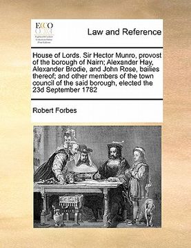 portada house of lords. sir hector munro, provost of the borough of nairn; alexander hay, alexander brodie, and john rose, bailies thereof; and other members (en Inglés)