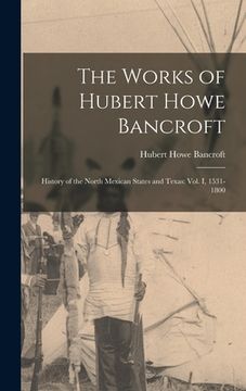 portada The Works of Hubert Howe Bancroft: History of the North Mexican States and Texas: vol. I, 1531-1800 (en Inglés)